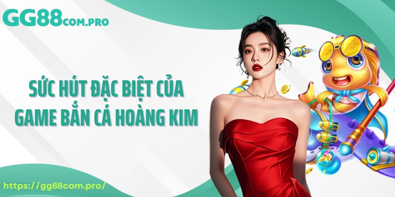 Sức hút đặc biệt của game bắn cá hoàng kim